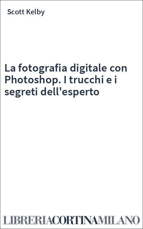 La fotografia digitale con Photoshop. I trucchi e i segreti dell'esperto