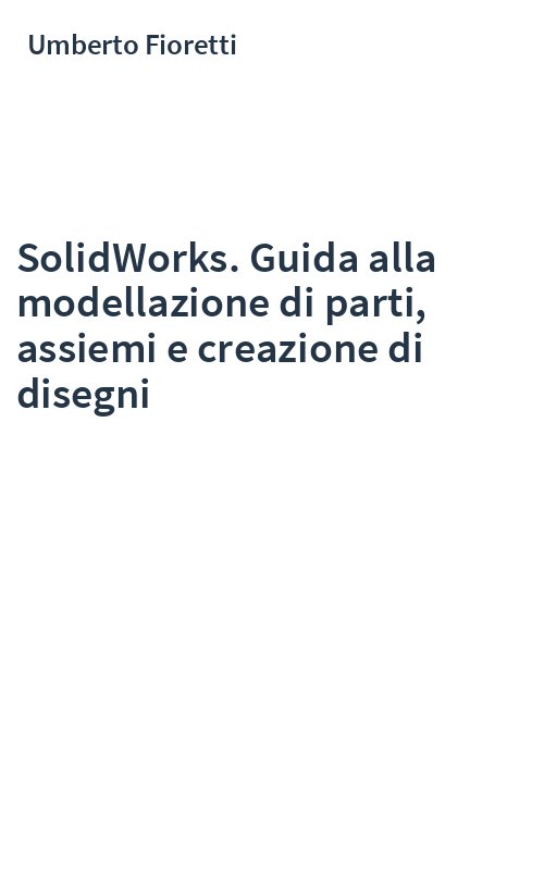SolidWorks. Guida alla modellazione di parti, assiemi e creazione di disegni