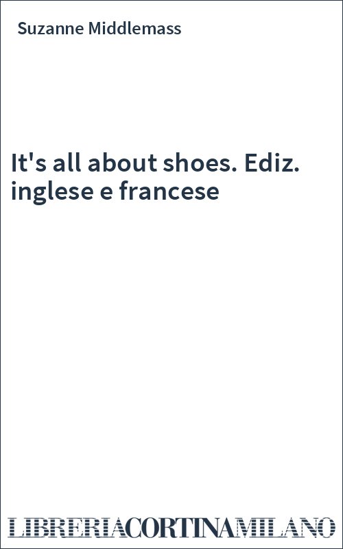 It's all about shoes. Ediz. inglese e francese