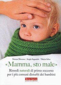 Mamma sto male. Rimedi naturali di primo soccorso per i più comuni disturbi dei bambini