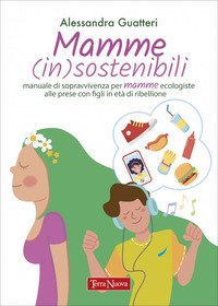 Mamme (in)sostenibili. Manuale di sopravvivenza per mamme ecologiste alle prese con figli in età di ribellione