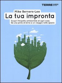 La tua impronta. Scopri l'impatto ambientale di ogni cosa. Da una pinta di birra a un viaggio nello spazio