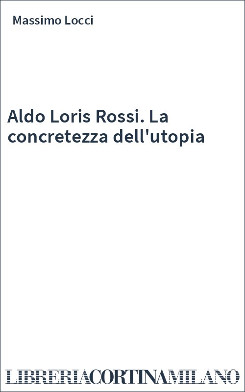 Aldo Loris Rossi. La concretezza dell'utopia