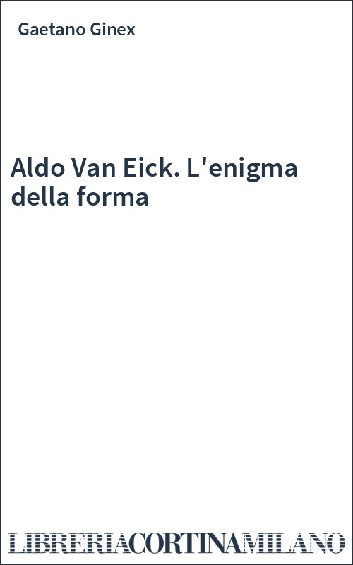 Aldo Van Eick. L'enigma della forma