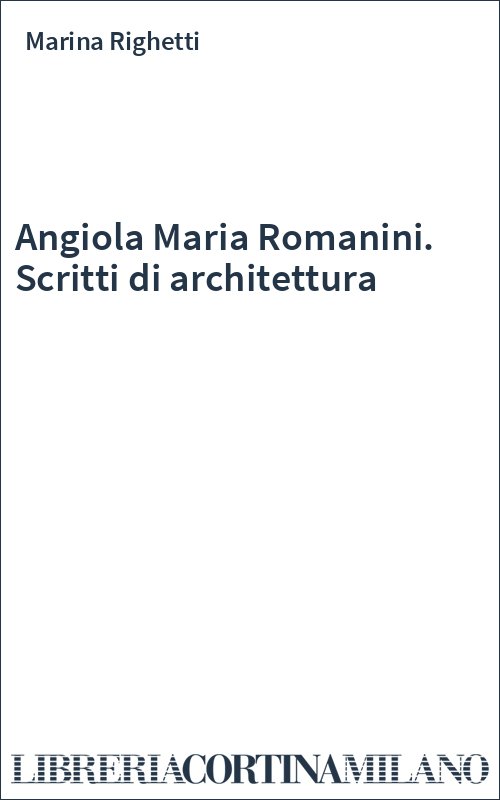 Angiola Maria Romanini. Scritti di architettura