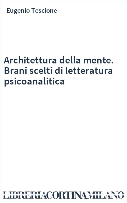 Architettura della mente. Brani scelti di letteratura psicoanalitica