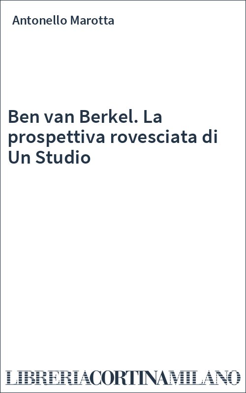 Ben van Berkel. La prospettiva rovesciata di Un Studio