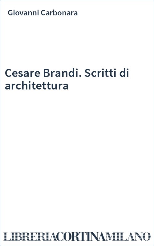 Cesare Brandi. Scritti di architettura