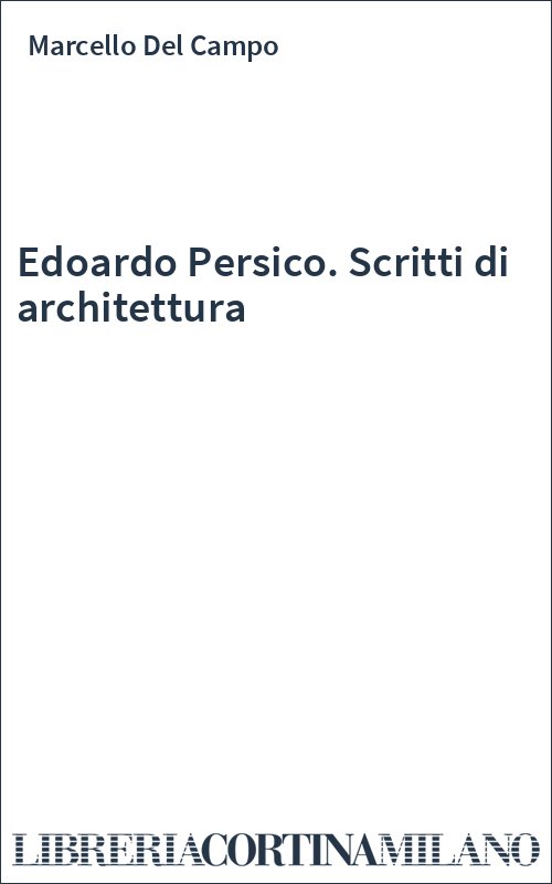 Edoardo Persico. Scritti di architettura
