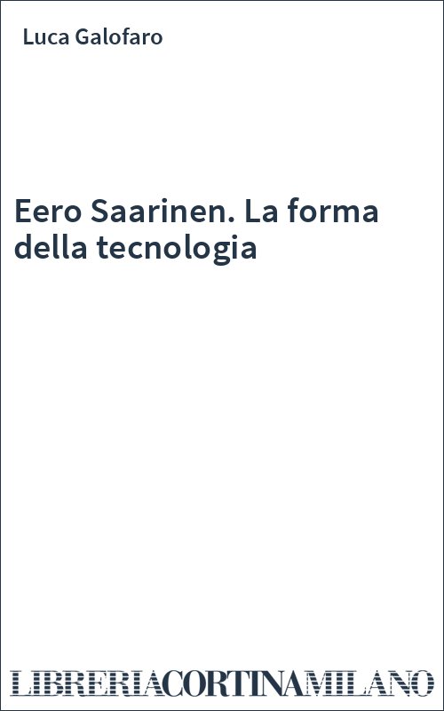 Eero Saarinen. La forma della tecnologia