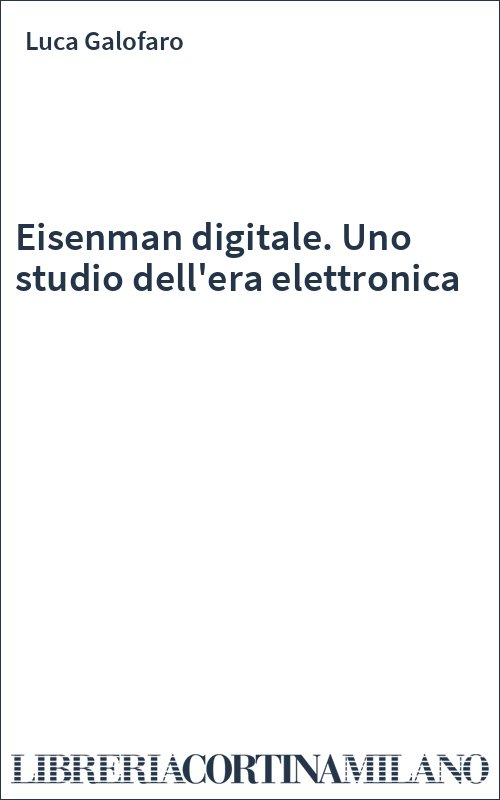 Eisenman digitale. Uno studio dell'era elettronica