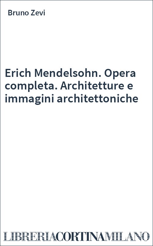 Erich Mendelsohn. Opera completa. Architetture e immagini architettoniche