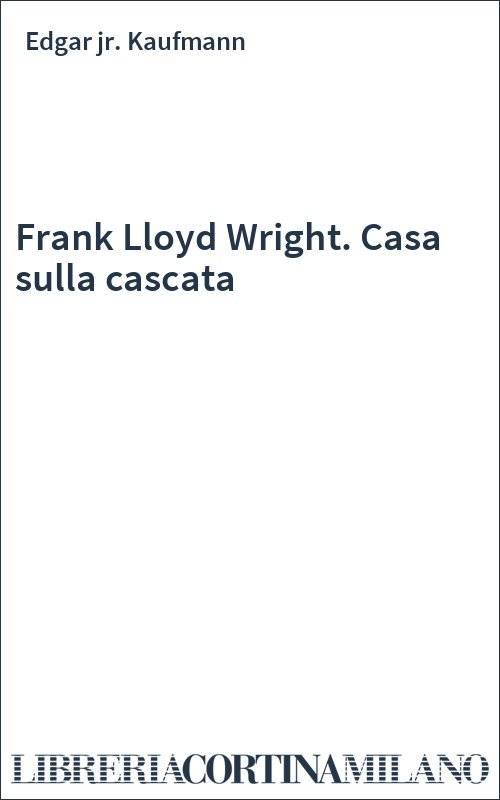 Frank Lloyd Wright. Casa sulla cascata
