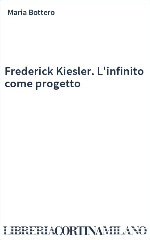 Frederick Kiesler. L'infinito come progetto