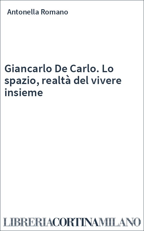 Giancarlo De Carlo. Lo spazio, realtà del vivere insieme