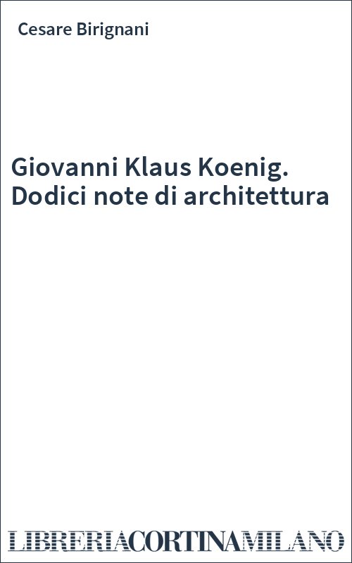Giovanni Klaus Koenig. Dodici note di architettura