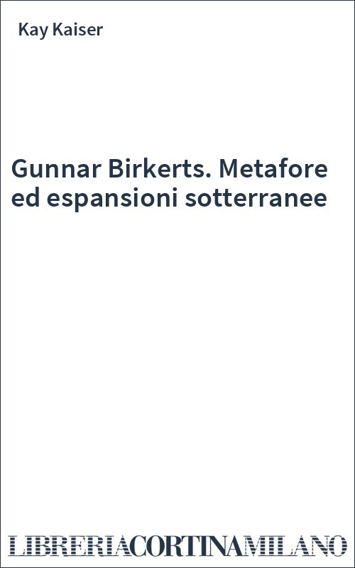 Gunnar Birkerts. Metafore ed espansioni sotterranee