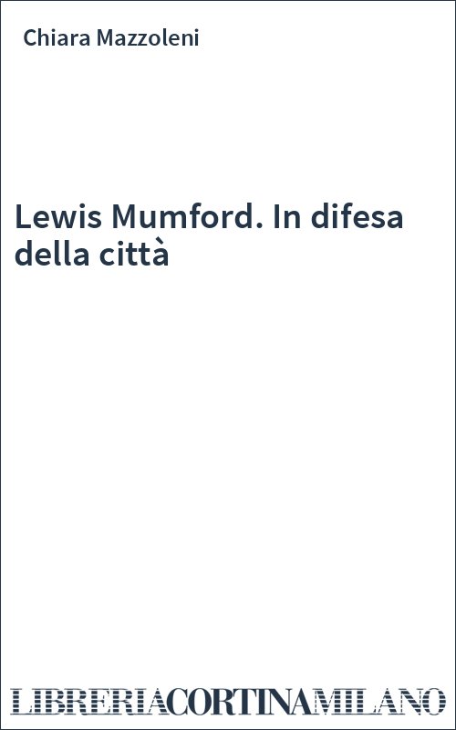 Lewis Mumford. In difesa della città