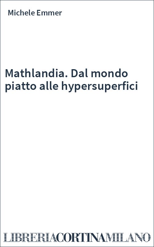 Mathlandia. Dal mondo piatto alle hypersuperfici