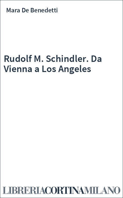 Rudolf M. Schindler. Da Vienna a Los Angeles