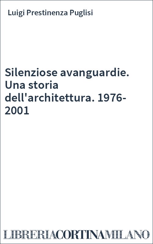 Silenziose avanguardie. Una storia dell'architettura. 1976-2001