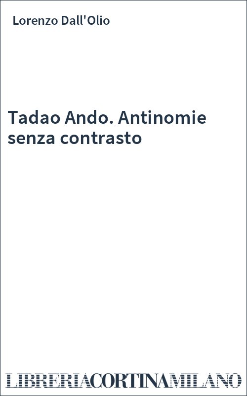 Tadao Ando. Antinomie senza contrasto