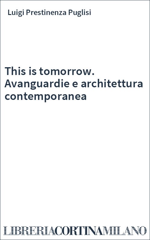 This is tomorrow. Avanguardie e architettura contemporanea