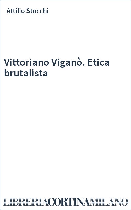 Vittoriano Viganò. Etica brutalista