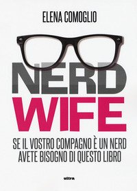 Nerdwife. Se il vostro compagno è un nerd avete bisogno di questo libro