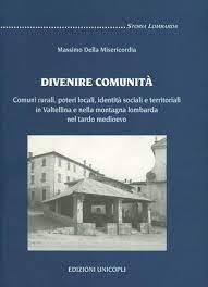 Divenire comunità. Comuni rurali, poteri locali, identità sociali e territoriali in Valtellina e nella montagna lombarda nel tardo Medioevo