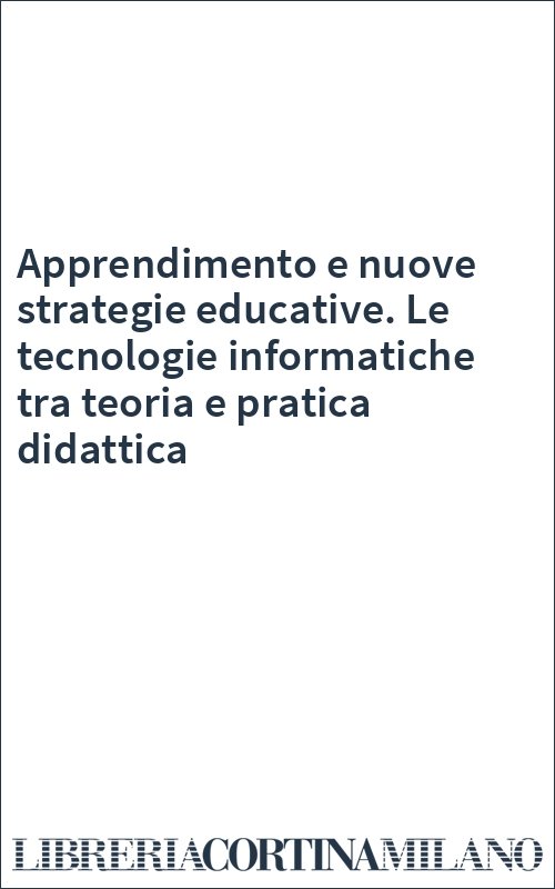 Apprendimento e nuove strategie educative. Le tecnologie informatiche tra teoria e pratica didattica