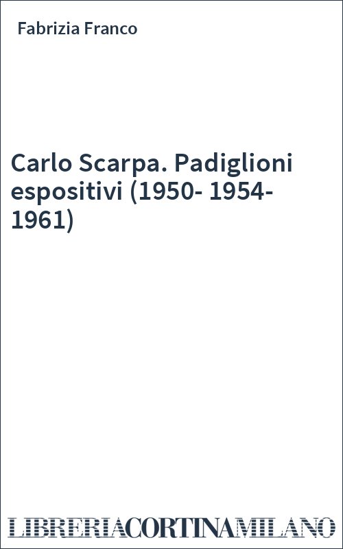 Carlo Scarpa. Padiglioni espositivi (1950-1954-1961)