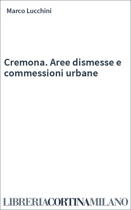Cremona. Aree dismesse e commessioni urbane