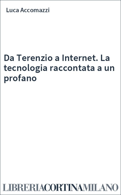 Da Terenzio a Internet. La tecnologia raccontata a un profano