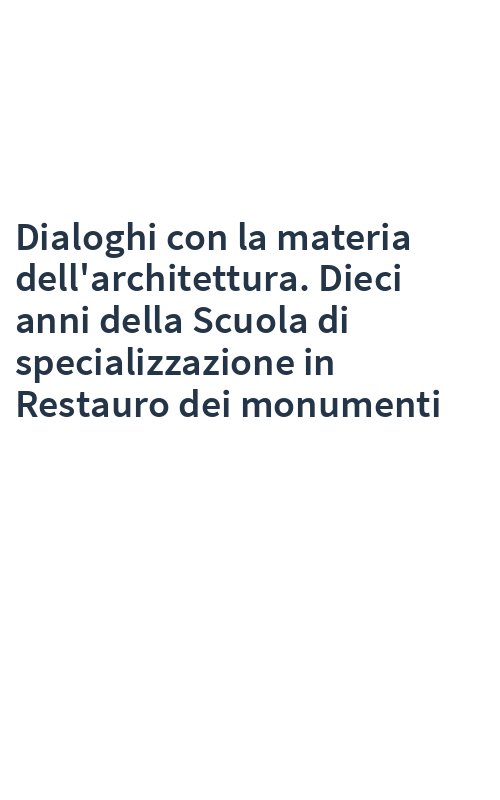 Dialoghi con la materia dell'architettura. Dieci anni della Scuola di specializzazione in Restauro dei monumenti
