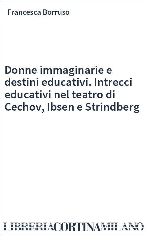 Donne immaginarie e destini educativi. Intrecci educativi nel teatro di Cechov, Ibsen e Strindberg