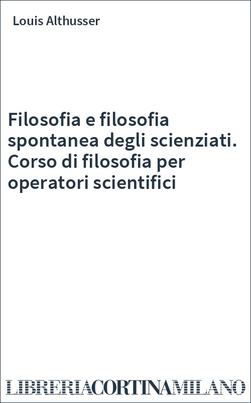 Filosofia e filosofia spontanea degli scienziati. Corso di filosofia per operatori scientifici