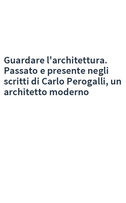 Guardare l'architettura. Passato e presente negli scritti di Carlo Perogalli, un architetto moderno