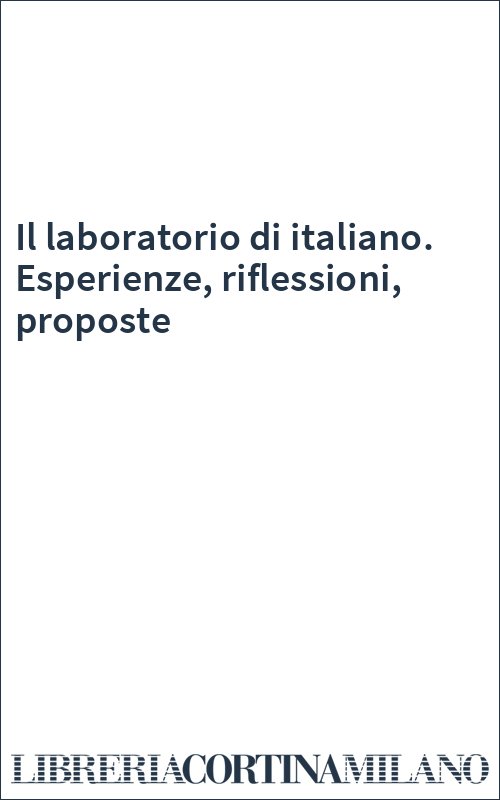 Il laboratorio di italiano. Esperienze, riflessioni, proposte