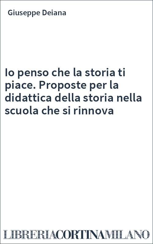 Io penso che la storia ti piace. Proposte per la didattica della storia nella scuola che si rinnova