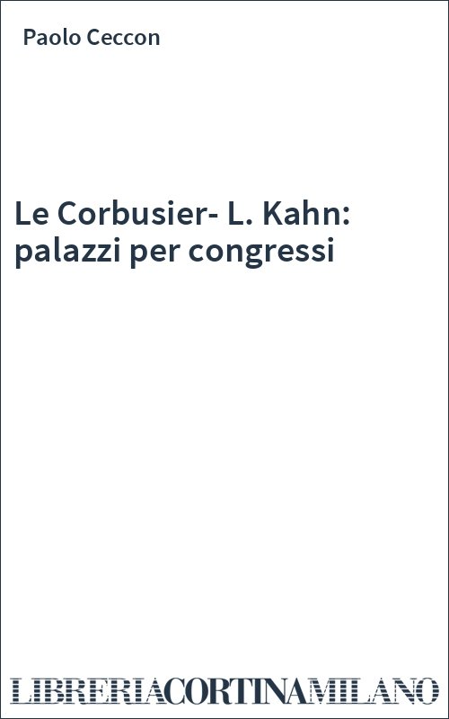 Le Corbusier-L. Kahn: palazzi per congressi