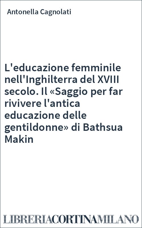 L'educazione femminile nell'Inghilterra del XVIII secolo. Il «Saggio per far rivivere l'antica educazione delle gentildonne» di Bathsua Makin