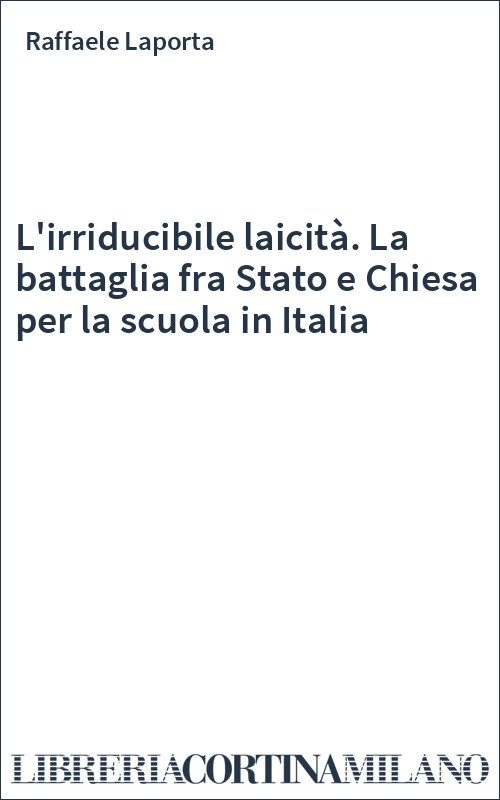 L'irriducibile laicità. La battaglia fra Stato e Chiesa per la scuola in Italia