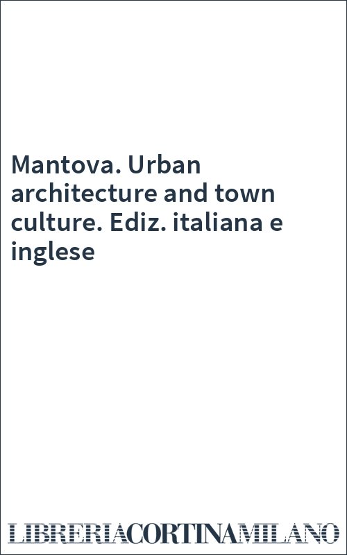 Mantova. Urban architecture and town culture. Ediz. italiana e inglese