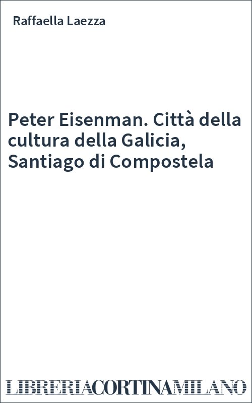 Peter Eisenman. Città della cultura della Galicia, Santiago di Compostela