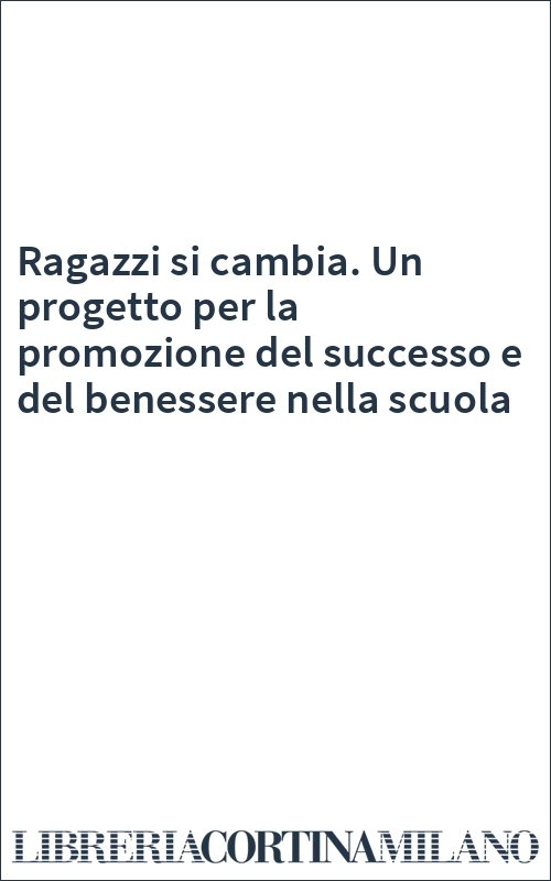Ragazzi si cambia. Un progetto per la promozione del successo e del benessere nella scuola