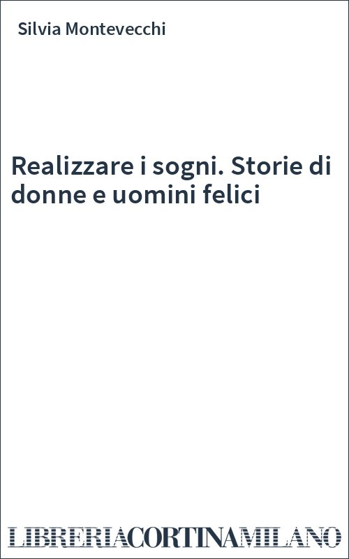 Realizzare i sogni. Storie di donne e uomini felici