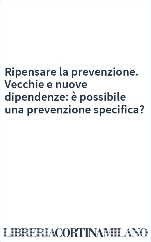Ripensare la prevenzione. Vecchie e nuove dipendenze: è possibile una prevenzione specifica?