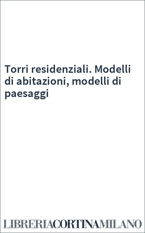 Torri residenziali. Modelli di abitazioni, modelli di paesaggi