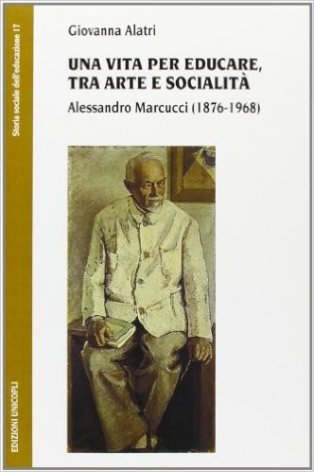 Una vita per educare, tra arte e socialità. Alessandro Marcucci (1876-1968)